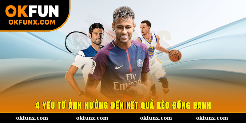 4 yếu tố ảnh hưởng đến kết quả kèo đồng banh