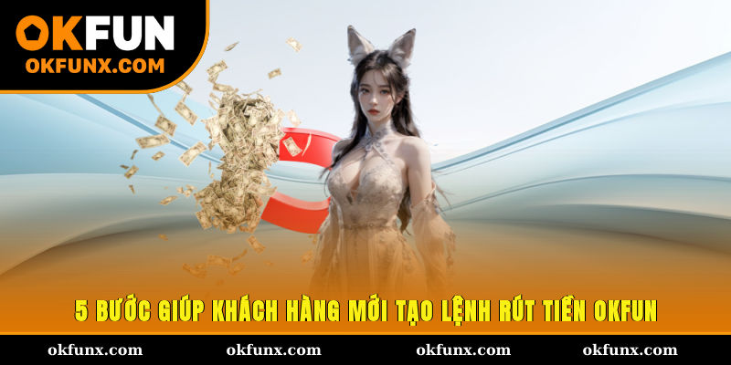 5 bước giúp khách hàng mới tạo lệnh rút tiền OKFUN