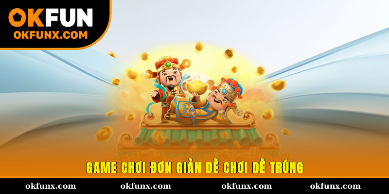 Game chơi đơn giản, dễ chơi, dễ trúng 