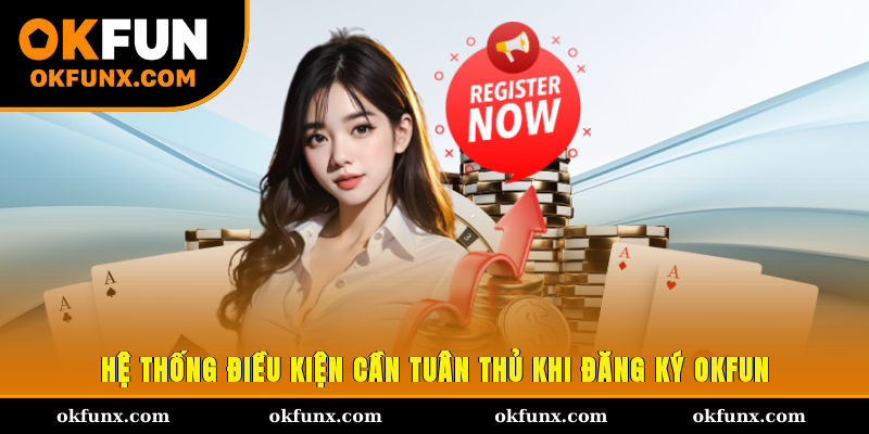 Hệ thống điều kiện cần tuân thủ khi đăng ký OKFUN