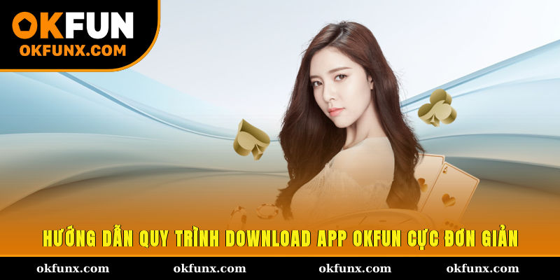 Hướng dẫn quy trình download app OKFUN cực đơn giản
