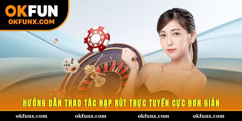 Hướng dẫn thao tác nạp rút trực tuyến cực đơn giản