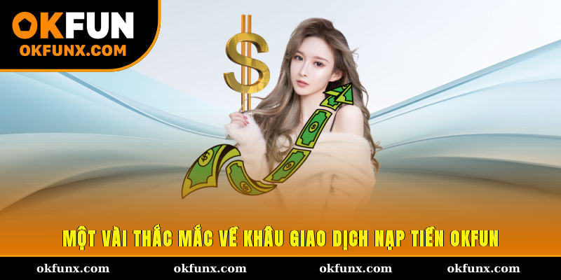 Một vài thắc mắc về khâu giao dịch nạp tiền OKFUN