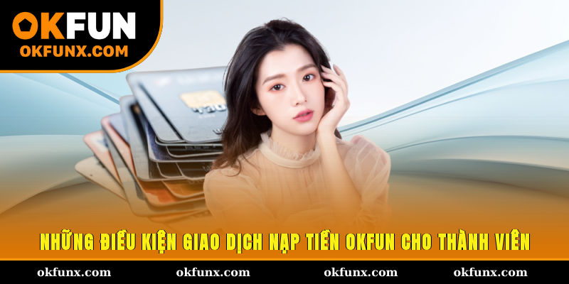 Những điều kiện giao dịch nạp tiền OKFUN cho thành viên