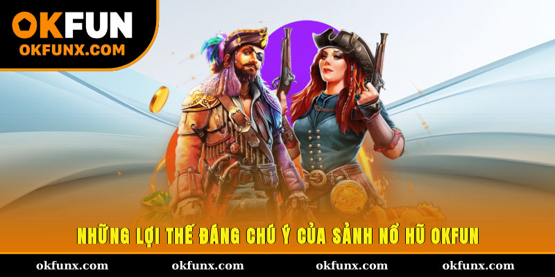 Những lợi thế đáng chú ý của sảnh nổ hũ OKFUN