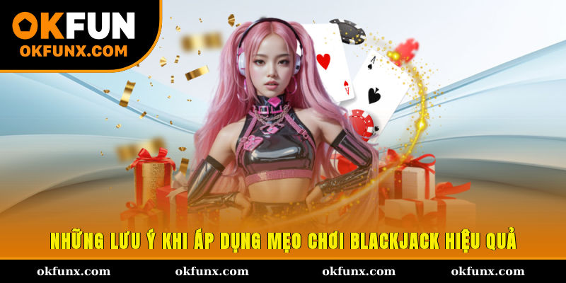 Những lưu ý khi áp dụng mẹo chơi blackjack hiệu quả