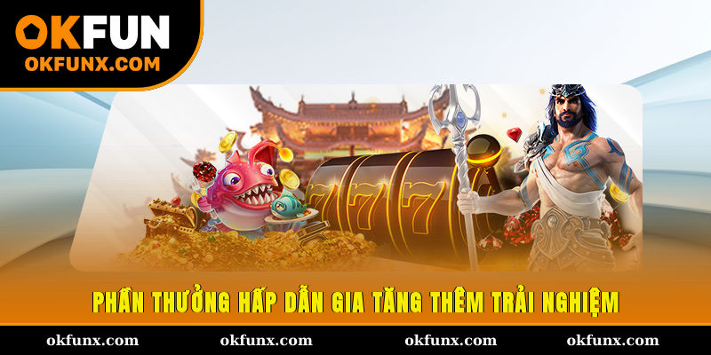 Phần thưởng hấp dẫn gia tăng thêm trải nghiệm 