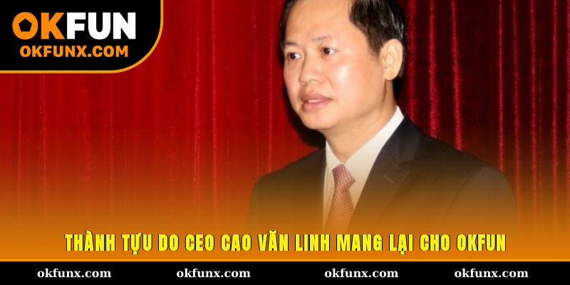 Thành tựu do CEO Cao Văn Linh mang lại cho OKFUN