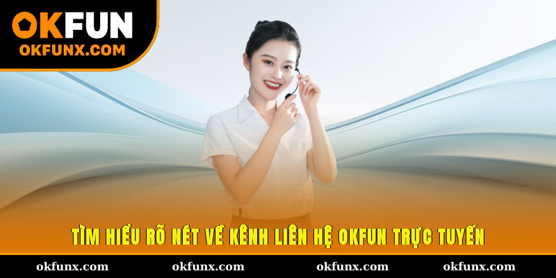 Tìm hiểu rõ nét về kênh liên hệ OKFUN trực tuyến