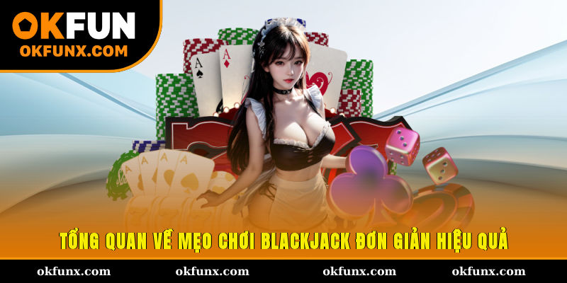Tổng quan về mẹo chơi blackjack đơn giản hiệu quả